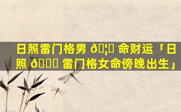 日照雷门格男 🦆 命财运「日照 🐟 雷门格女命傍晚出生」
